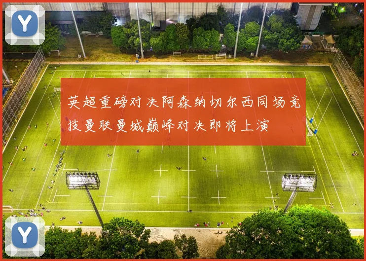 英超重磅对决阿森纳切尔西同场竞技曼联曼城巅峰对决即将上演