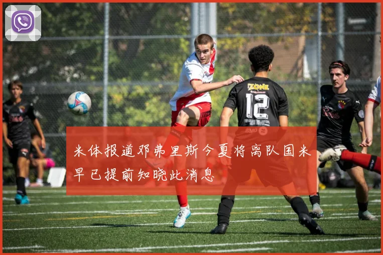 米体报道邓弗里斯今夏将离队国米早已提前知晓此消息