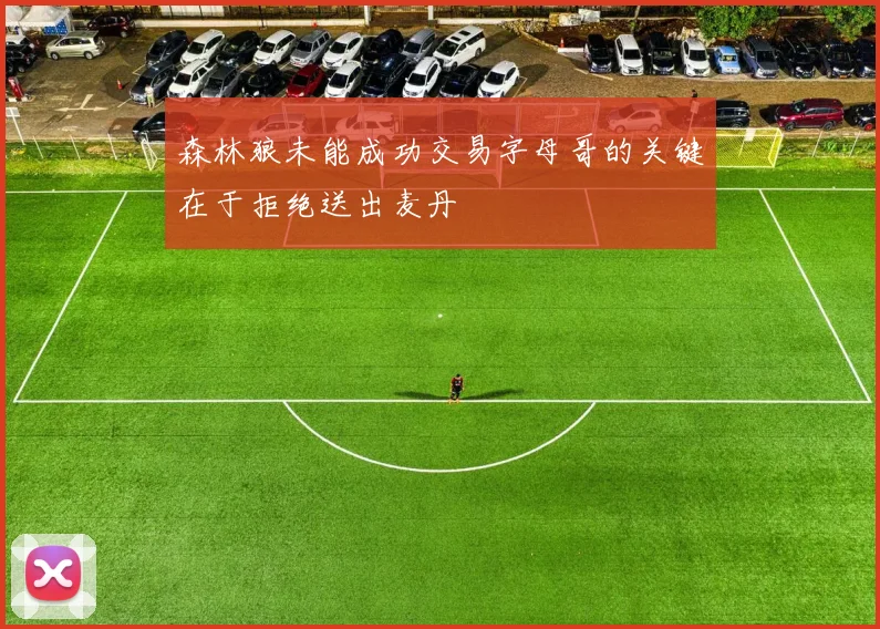 森林狼未能成功交易字母哥的关键在于拒绝送出麦丹
