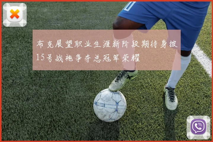 布克展望职业生涯新阶段期待身披15号战袍争夺总冠军荣耀