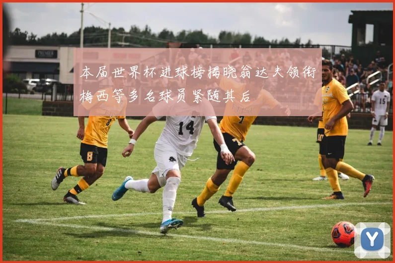 本届世界杯进球榜揭晓翁达夫领衔梅西等多名球员紧随其后