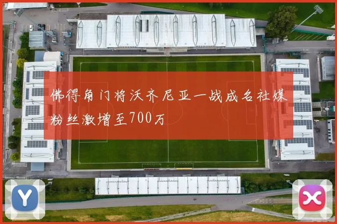 佛得角门将沃齐尼亚一战成名社媒粉丝激增至700万