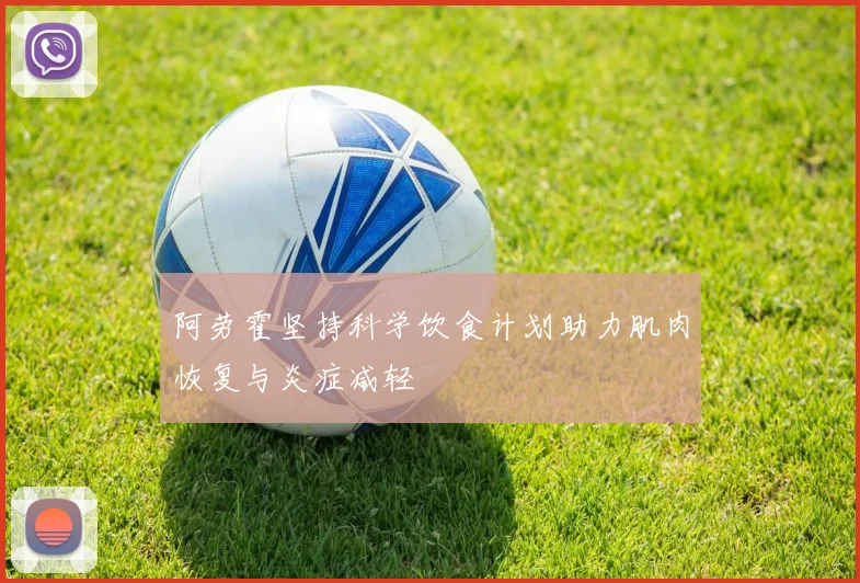 阿劳霍坚持科学饮食计划助力肌肉恢复与炎症减轻