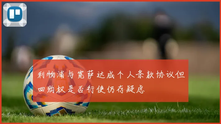 利物浦与宽萨达成个人条款协议但回购权是否行使仍存疑虑