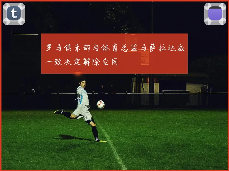 罗马俱乐部与体育总监马萨拉达成一致决定解除合同