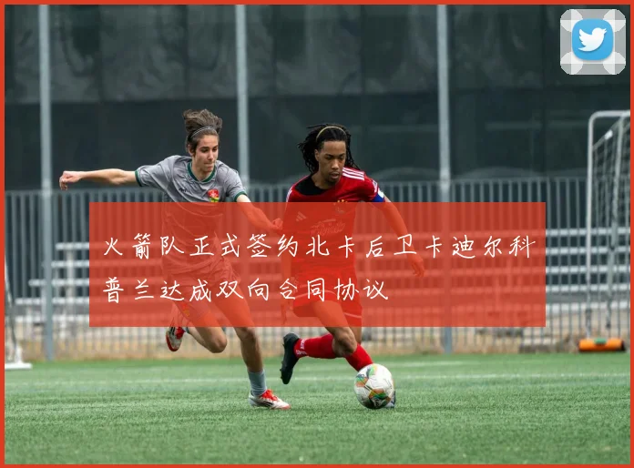 火箭队正式签约北卡后卫卡迪尔科普兰达成双向合同协议