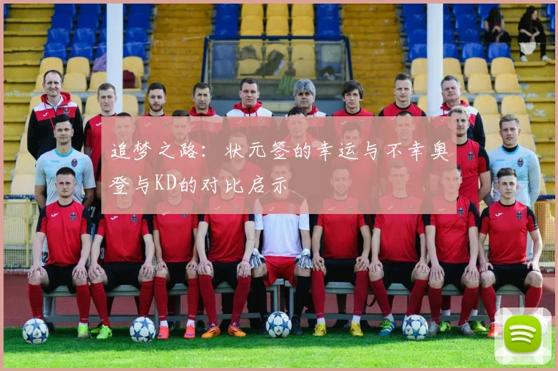 追梦之路：状元签的幸运与不幸奥登与KD的对比启示